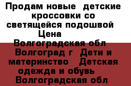 Продам новые  детские кроссовки со светящейся подошвой › Цена ­ 850 - Волгоградская обл., Волгоград г. Дети и материнство » Детская одежда и обувь   . Волгоградская обл.